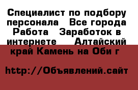Специалист по подбору персонала - Все города Работа » Заработок в интернете   . Алтайский край,Камень-на-Оби г.